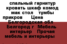 спальный гарнитур(кровать,шкаф,комод,мак.стол,2 тумбы прикров.) › Цена ­ 25 000 - Белгородская обл., Белгород г. Мебель, интерьер » Прочая мебель и интерьеры   